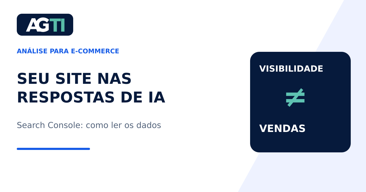 Visibilidade não é igual a vendas: guia da AGTI para interpretar dados de IA no Search Console.