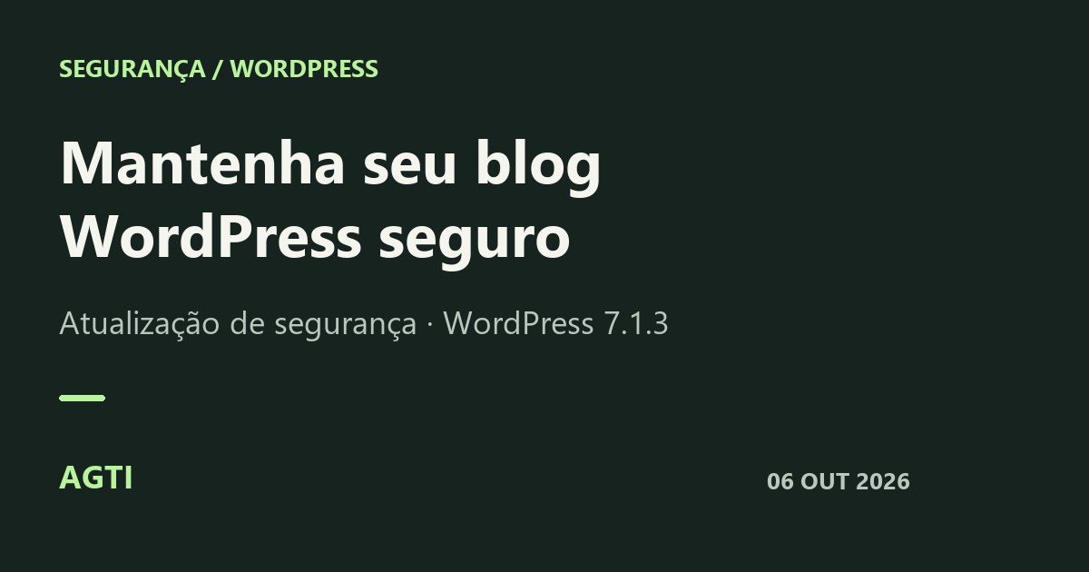 Mantenha seu blog WordPress seguro. Atualização de segurança WordPress 7.1.3, de 6 de outubro de 2026.